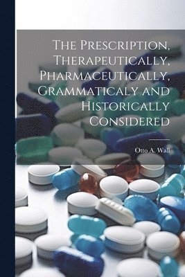 bokomslag The Prescription, Therapeutically, Pharmaceutically, Grammaticaly and Historically Considered