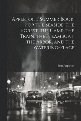 Firm Appleton, firm Appleton - Appletons' Summer Book. For the Seaside, the Forest, the Camp, the Train, the Steamboat, the Arbor, and the Watering-place, Häftad
