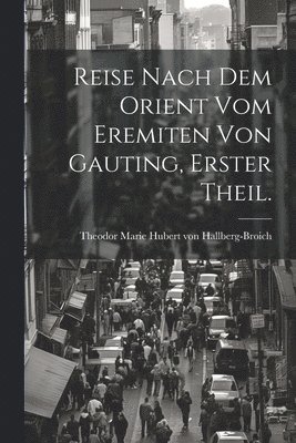 Theodor Marie Huber [Hallberg-Broich, Theodor Marie Huber... [Hallberg-Broich - Reise nach dem Orient vom Eremiten von Gauting, Erster Theil., Häftad