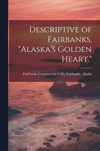 bokomslag Descriptive of Fairbanks, "Alaska's Golden Heart."