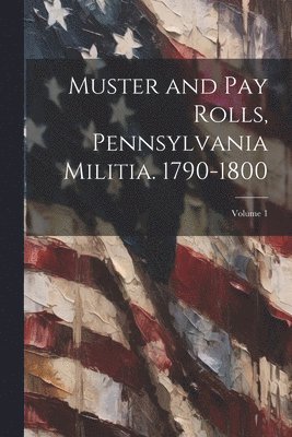 Muster and pay Rolls, Pennsylvania Militia. 1790-1800; Volume 1 1