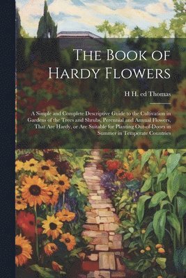 bokomslag The Book of Hardy Flowers; a Simple and Complete Descriptive Guide to the Cultivation in Gardens of the Trees and Shrubs, Perennial and Annual Flowers, That are Hardy, or are Suitable for Planting