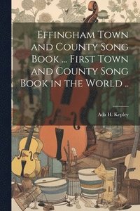 bokomslag Effingham Town and County Song Book ... First Town and County Song Book in the World ..