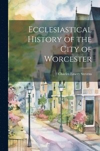 bokomslag Ecclesiastical History of the City of Worcester