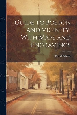 bokomslag Guide to Boston and Vicinity, With Maps and Engravings