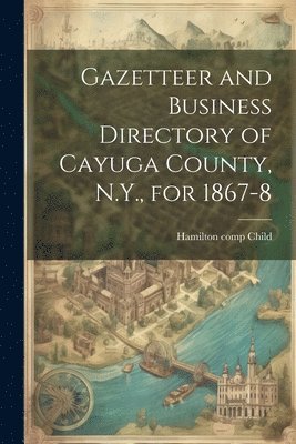 bokomslag Gazetteer and Business Directory of Cayuga County, N.Y., for 1867-8