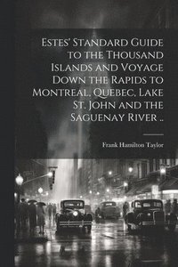 bokomslag Estes' Standard Guide to the Thousand Islands and Voyage Down the Rapids to Montreal, Quebec, Lake St. John and the Saguenay River ..