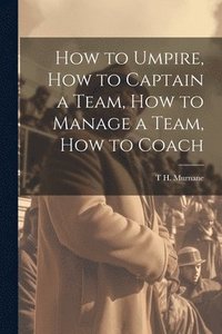 bokomslag How to Umpire, how to Captain a Team, how to Manage a Team, how to Coach