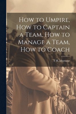 bokomslag How to Umpire, how to Captain a Team, how to Manage a Team, how to Coach