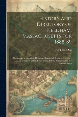 History and Directory of Needham, Massachusetts for 1888-89 1