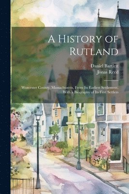 Jonas Reed, Daniel Bartlett - History of Rutland; Worcester County, Massachusetts, From its Earliest Settlement, With a Biography of its First Settlers, Häftad
