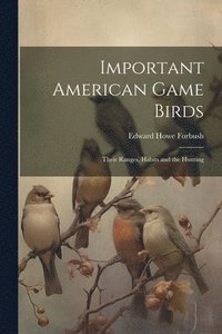 bokomslag Important American Game Birds; Their Ranges, Habits and the Hunting