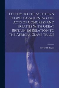 bokomslag Letters to the Southern People Concerning the Acts of Congress and Treaties With Great Britain, in Relation to the African Slave Trade