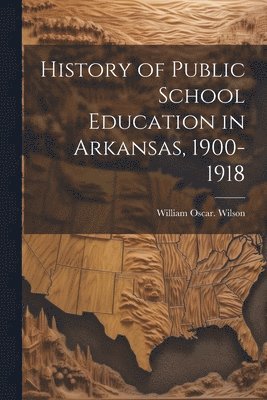 History of Public School Education in Arkansas, 1900-1918 1