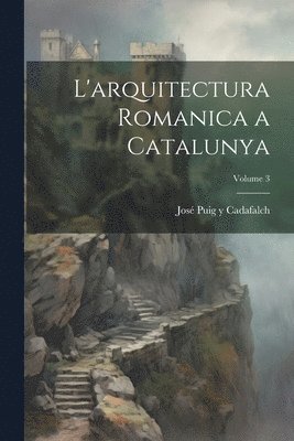 L'arquitectura romanica a Catalunya; Volume 3 1