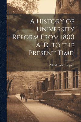 bokomslag A History of University Reform From 1800 A. D. to the Present Time;