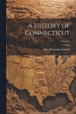 bokomslag A History of Connecticut; Volume 1