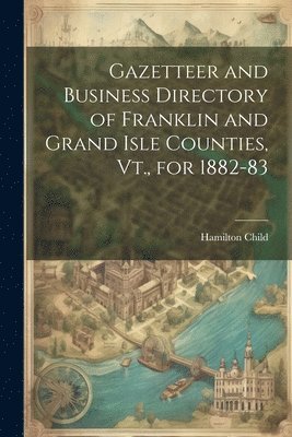 bokomslag Gazetteer and Business Directory of Franklin and Grand Isle Counties, Vt., for 1882-83