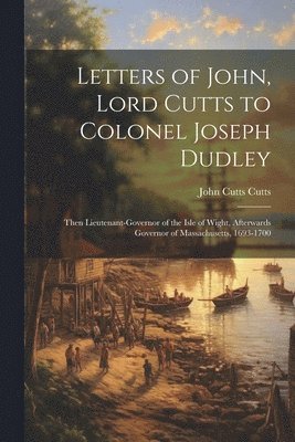 Letters of John, Lord Cutts to Colonel Joseph Dudley 1