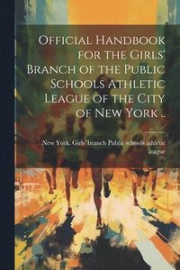 bokomslag Official Handbook for the Girls' Branch of the Public Schools Athletic League of the City of New York ..