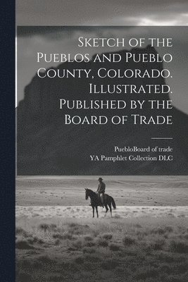 Ya Pamphlet Collection DLC, YA Pamphlet Collection DLC, Ya Pamphlet Collection Dlc - Sketch of the Pueblos and Pueblo County, Colorado. Illustrated. Published by the Board of Trade, Häftad