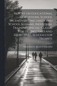 bokomslag Report on Educational Conditions, School Incentives, Time Limits and School Sessions, Industrial Training, Special Classes for Delinquents and Defectives, Schools for Truants