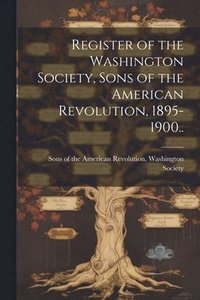 bokomslag Register of the Washington Society, Sons of the American Revolution, 1895-1900..