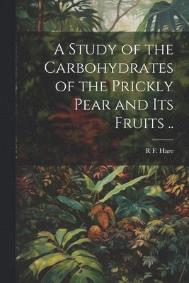 A Study of the Carbohydrates of the Prickly Pear and its Fruits .. 1