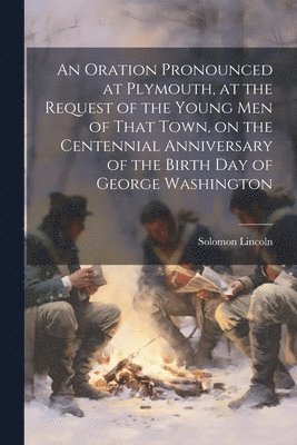 bokomslag An Oration Pronounced at Plymouth, at the Request of the Young men of That Town, on the Centennial Anniversary of the Birth day of George Washington