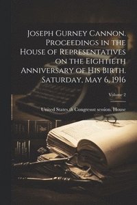 bokomslag Joseph Gurney Cannon. Proceedings in the House of Representatives on the Eightieth Anniversary of his Birth. Saturday, May 6, 1916; Volume 2