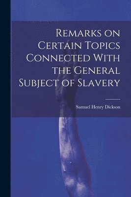 bokomslag Remarks on Certain Topics Connected With the General Subject of Slavery