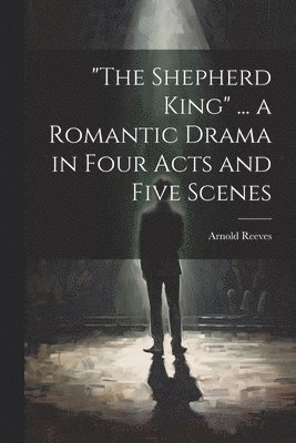 Arnold Reeves, Arnold [from old catalog] Reeves - "The Shepherd King" ... a Romantic Drama in Four Acts and Five Scenes, Häftad
