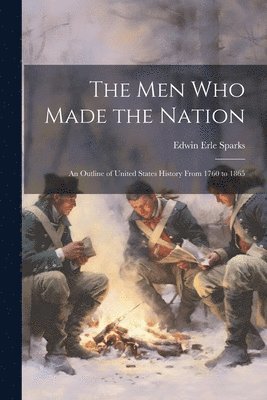 Edwin Erle Sparks - men who Made the Nation; an Outline of United States History From 1760 to 1865, Häftad
