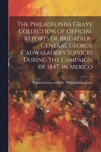 bokomslag Philadelphia Grays' Collection of Official Reports of Brigadier-General George Cadwalader's Services During the Campaign of 1847, in Mexico