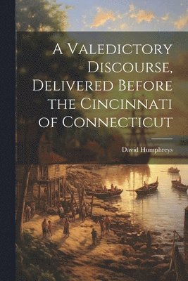 David Humphreys - Valedictory Discourse, Delivered Before the Cincinnati of Connecticut, Häftad