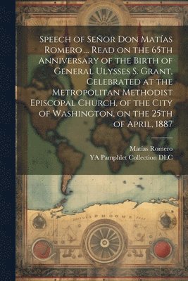 bokomslag Speech of Seor Don Matas Romero ... Read on the 65th Anniversary of the Birth of General Ulysses S. Grant, Celebrated at the Metropolitan Methodist Episcopal Church, of the City of Washington, on