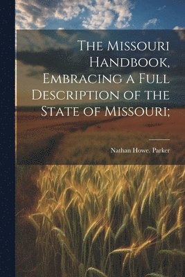 Missouri Handbook, Embracing a Full Description of the State of Missouri;