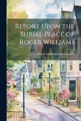 Rhode Island Historical Society - Report Upon the Burial Place of Roger Williams, Häftad