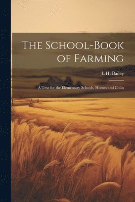 The School-book of Farming; a Text for the Elementary Schools, Homes and Clubs 1