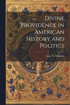 Isaac N [From Old Catalog] Shannon, Isaac N. [From Old Catalog] Shannon, Isaac N. [from old catalog] Shannon - Divine Providence in American History and Politics, Häftad
