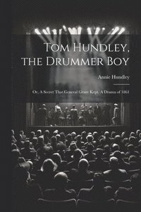 bokomslag Tom Hundley, the Drummer boy; or, A Secret That General Grant Kept. A Drama of 1861