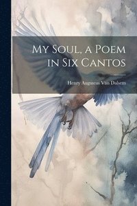 bokomslag My Soul, a Poem in six Cantos