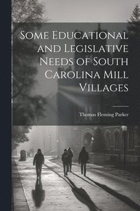 bokomslag Some Educational and Legislative Needs of South Carolina Mill Villages