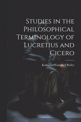 Studies in the Philosophical Terminology of Lucretius and Cicero 1