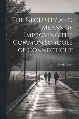 Necessity and Means of Improving the Common Schools of Connecticut