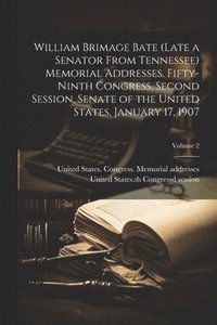 bokomslag William Brimage Bate (late a Senator From Tennessee) Memorial Addresses. Fifty-ninth Congress, Second Session, Senate of the United States, January 17, 1907; Volume 2