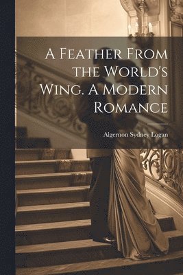 Algernon Sydney Logan - Feather From the World's Wing. A Modern Romance, Häftad