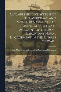 bokomslag A Comprehensive Sketch of the Merrimac and Monitor Naval Battle, Giving an Accurate Account of the Most Important Naval Engagement in the Annals of war ..