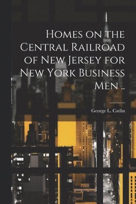 bokomslag Homes on the Central Railroad of New Jersey for New York Business men ..