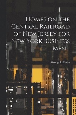 Homes on the Central Railroad of New Jersey for New York Business men ..